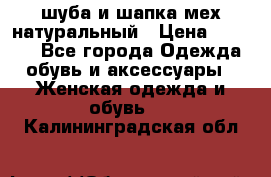шуба и шапка мех натуральный › Цена ­ 7 000 - Все города Одежда, обувь и аксессуары » Женская одежда и обувь   . Калининградская обл.